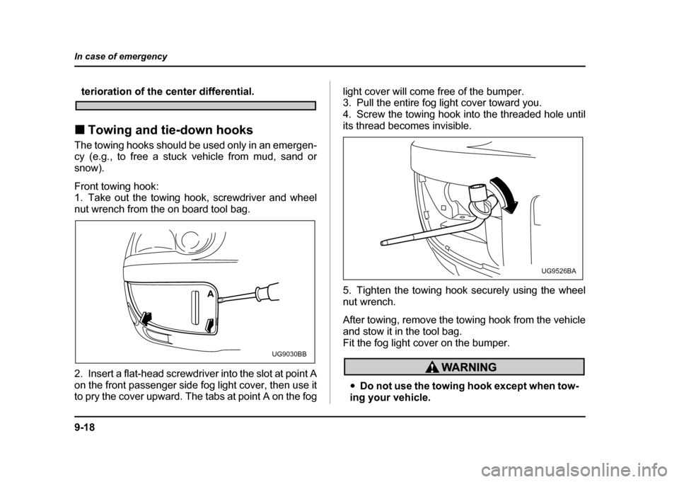 SUBARU IMPREZA WRX 2004 2.G Owners Manual 9-18
In case of emergency
terioration of the center differential.
! Towing and tie-down hooks
The towing hooks should be used only in an emergen- 
cy (e.g., to free a stuck vehicle from mud, sand or 
