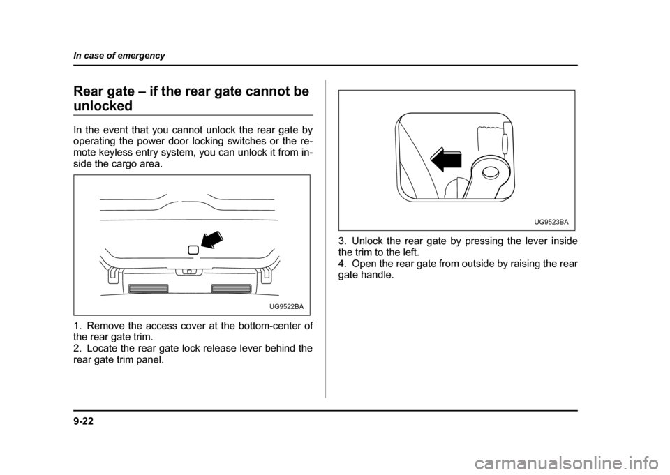 SUBARU IMPREZA WRX 2004 2.G Owners Manual 9-22
In case of emergency
Rear gate – if the rear gate cannot be 
unlocked 
In the event that you cannot unlock the rear gate by 
operating the power door locking switches or the re- 
mote keyless e