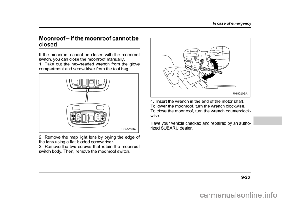 SUBARU IMPREZA WRX 2004 2.G Owners Manual 9-23
In case of emergency
– CONTINUED  –
Moonroof – if the moonroof cannot be 
closed 
If the moonroof cannot be closed with the moonroof 
switch, you can close the moonroof manually. 
1. Take o