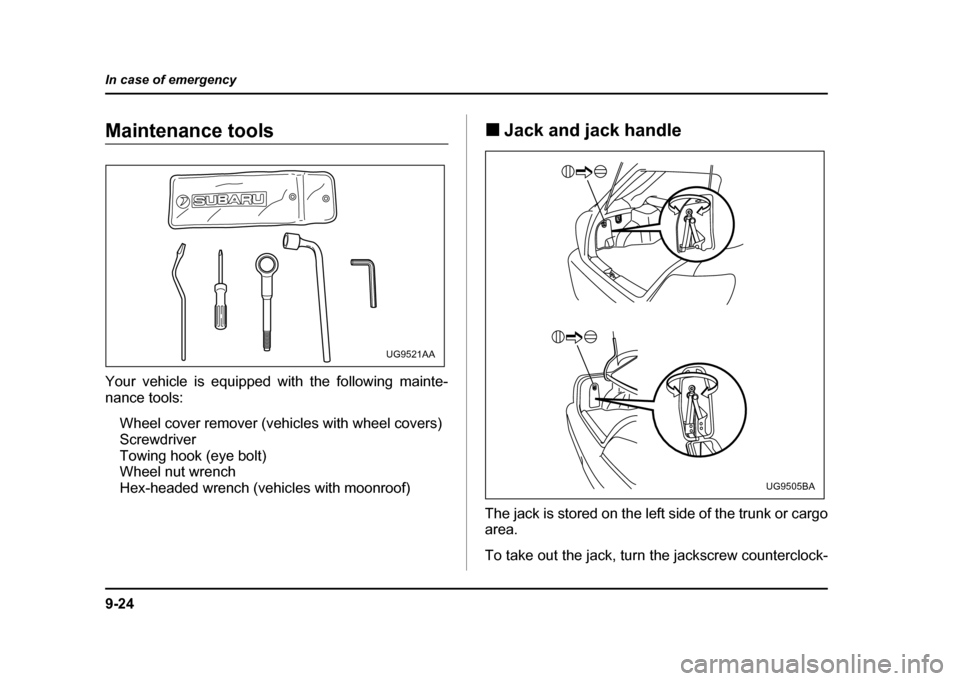 SUBARU IMPREZA WRX 2004 2.G Owners Manual 9-24
In case of emergency
Maintenance tools 
Your vehicle is equipped with the following mainte- 
nance tools:
Wheel cover remover (vehicles with wheel covers) 
Screwdriver 
Towing hook (eye bolt)
Whe
