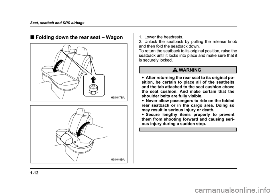 SUBARU IMPREZA WRX 2004 2.G Owners Manual 1-12
Seat, seatbelt and SRS airbags
!
Folding down the rear seat – Wagon 1. Lower the headrests. 
2. Unlock the seatback by pulling the release knob 
and then fold the seatback down.
To return the s