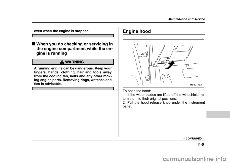 SUBARU IMPREZA WRX 2004 2.G Owners Manual 11 - 5
Maintenance and service
– CONTINUED  –
even when the engine is stopped.
! When you do checking or servicing in  
the engine compartment while the en-
gine is running
A running engine can be