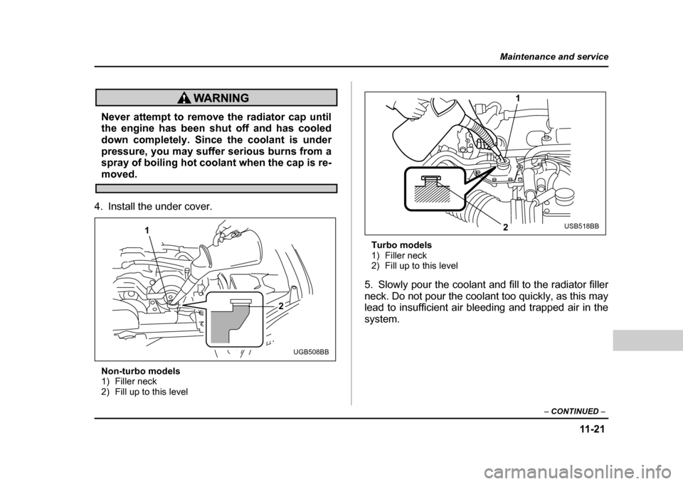SUBARU IMPREZA WRX 2004 2.G Owners Manual 11 -2 1
Maintenance and service
– CONTINUED  –
Never attempt to remove the radiator cap until 
the engine has been shut off and has cooled 
down completely. Since the coolant is under
pressure, yo