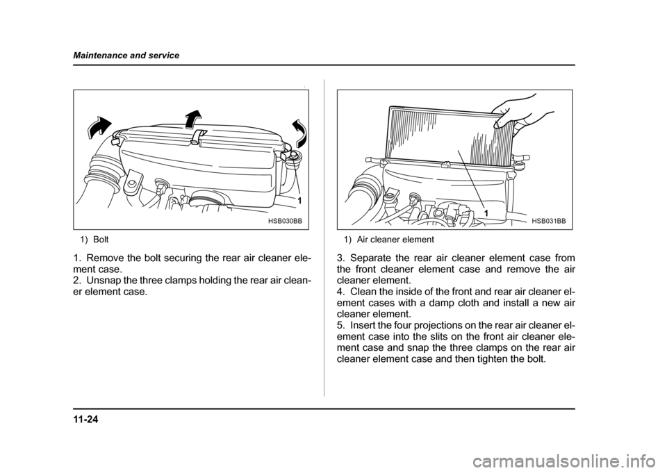 SUBARU IMPREZA WRX 2004 2.G Owners Manual 11 - 2 4
Maintenance and service
0
1) Bolt
1. Remove the bolt securing the rear air cleaner ele- ment case. 
2. Unsnap the three clamps holding the rear air clean- 
er element case. 1) Air cleaner ele