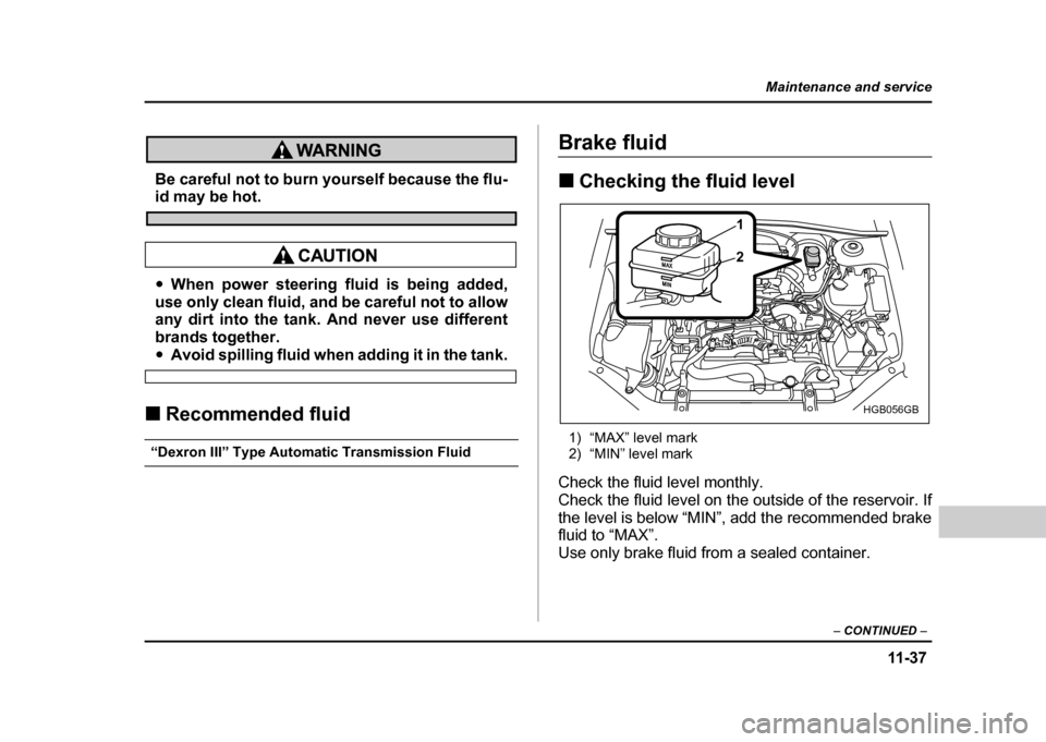 SUBARU IMPREZA WRX 2004 2.G Owners Manual 11 -3 7
Maintenance and service
– CONTINUED  –
Be careful not to burn yourself because the flu-id may be hot.
"When power steering fluid is being added,
use only clean fluid, and be careful not to