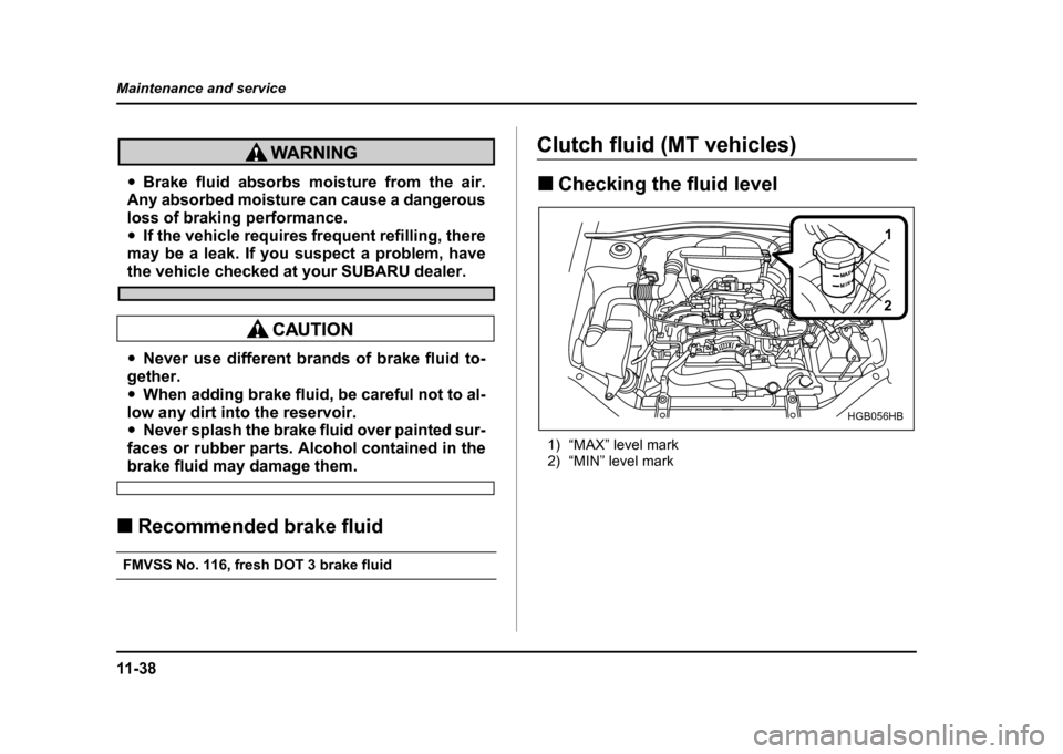 SUBARU IMPREZA WRX 2004 2.G Owners Manual 11 - 3 8
Maintenance and service
"
Brake fluid absorbs moisture from the air.
Any absorbed moisture can cause a dangerous 
loss of braking performance." If the vehicle requires frequent refilling, the