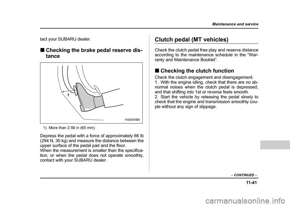 SUBARU IMPREZA WRX 2004 2.G Owners Manual 11 -4 1
Maintenance and service
– CONTINUED  –
tact your SUBARU dealer. !Checking the brake pedal reserve dis- tance
1) More than 2.56 in (65 mm)
Depress the pedal with a force of approximately 66
