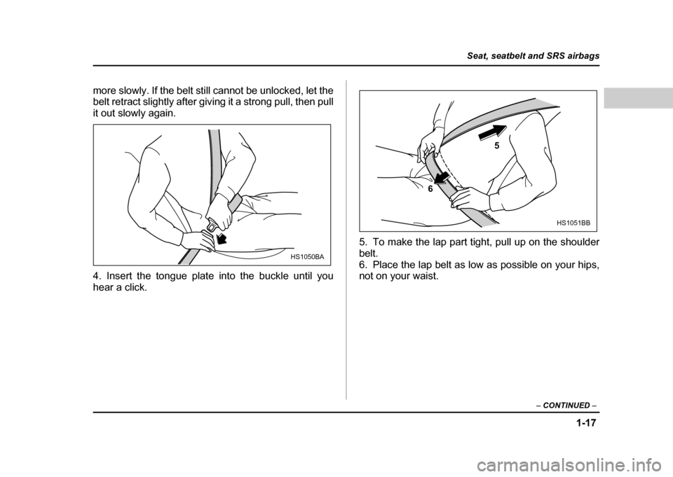 SUBARU IMPREZA WRX 2004 2.G Owners Manual 1-17
Seat, seatbelt and SRS airbags
– CONTINUED  –
more slowly. If the belt still cannot be unlocked, let the 
belt retract slightly after giving it a strong pull, then pull 
it out slowly again. 
