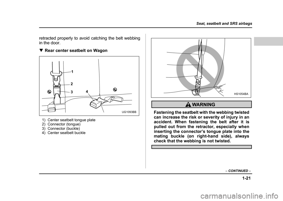 SUBARU IMPREZA WRX 2004 2.G Owners Manual 1-21
Seat, seatbelt and SRS airbags
– CONTINUED  –
retracted properly to avoid catching the belt webbing 
in the door. !Rear center seatbelt on Wagon
1) Center seatbelt tongue plate 
2) Connector 