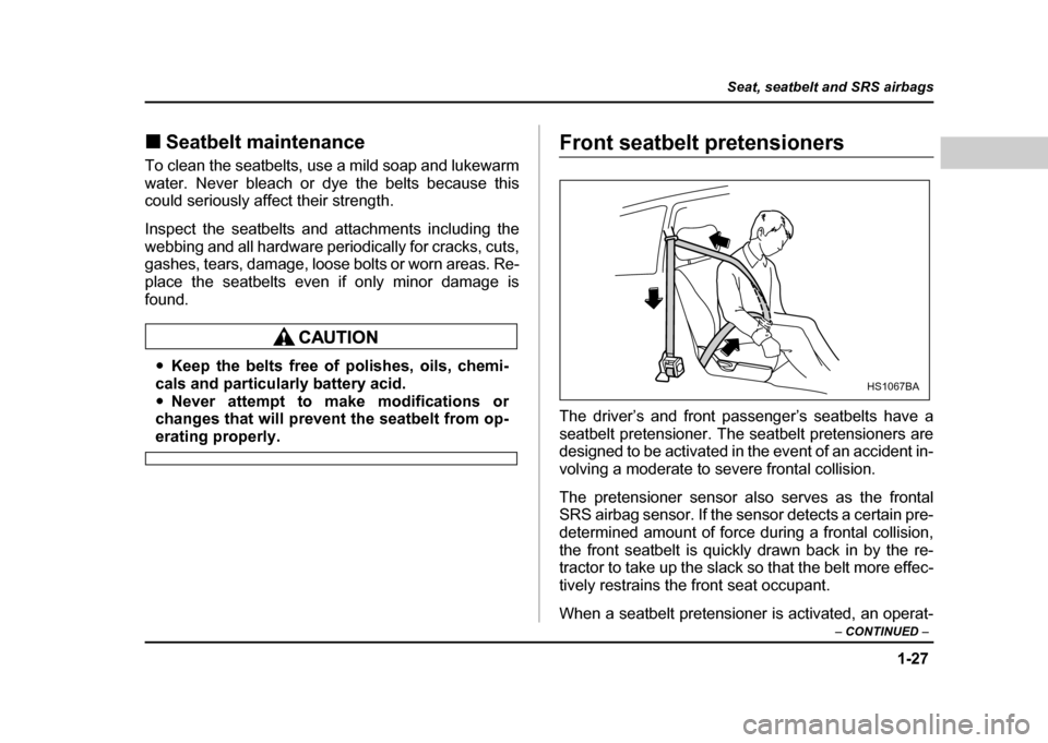SUBARU IMPREZA WRX 2004 2.G Owners Manual 1-27
Seat, seatbelt and SRS airbags
– CONTINUED –
!Seatbelt maintenance
To clean the seatbelts, use a mild soap and lukewarm
water. Never bleach or dye the belts because this
could seriously af SUBARU IMPREZA WRX 2004 2.G Owners Manual 1-27
Seat, seatbelt and SRS airbags
– CONTINUED –
!Seatbelt maintenance
To clean the seatbelts, use a mild soap and lukewarm
water. Never bleach or dye the belts because this
could seriously af