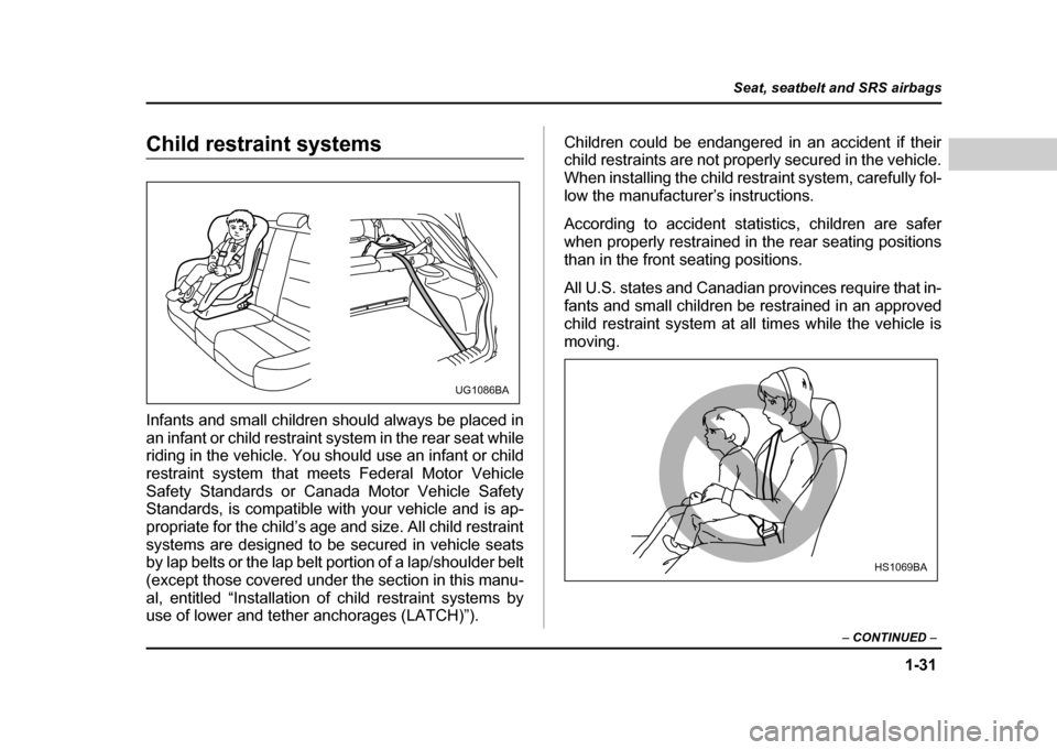 SUBARU IMPREZA WRX 2004 2.G Owners Manual 1-31
Seat, seatbelt and SRS airbags
– CONTINUED –
Child restraint systems
Infants and small children should always be placed in
an infant or child restraint system in the rear seat while
riding SUBARU IMPREZA WRX 2004 2.G Owners Manual 1-31
Seat, seatbelt and SRS airbags
– CONTINUED –
Child restraint systems
Infants and small children should always be placed in
an infant or child restraint system in the rear seat while
riding