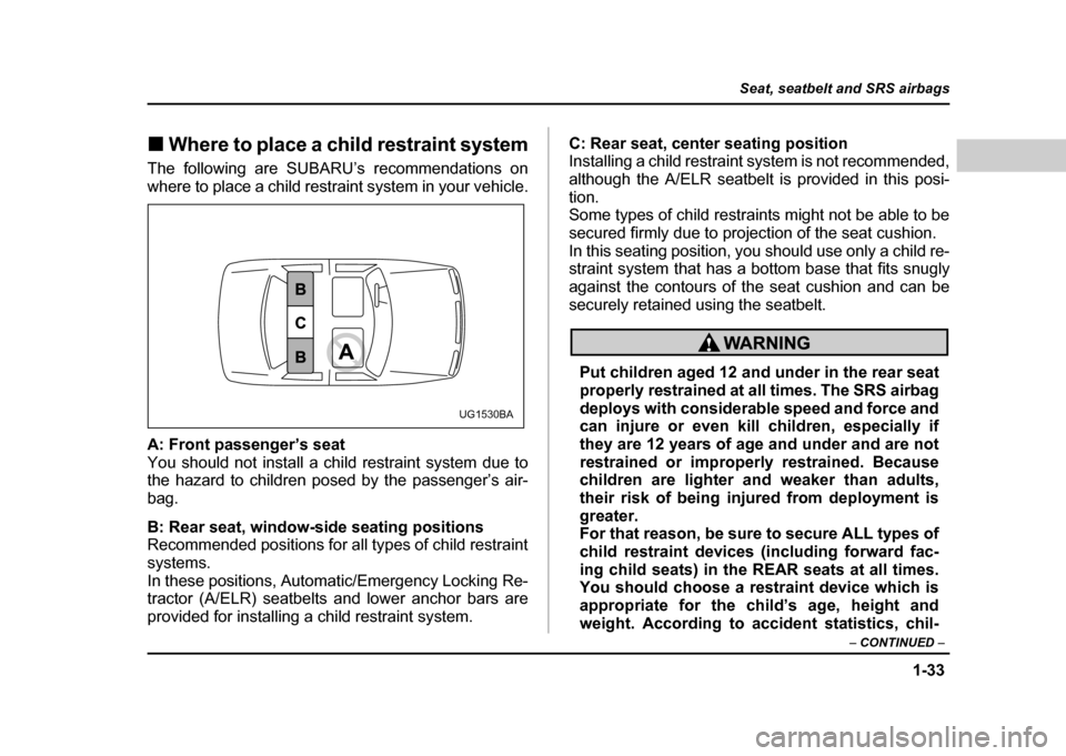 SUBARU IMPREZA WRX 2004 2.G Owners Manual 1-33
Seat, seatbelt and SRS airbags
– CONTINUED –
!Where to place a child restraint system
The following are SUBARU’s recommendations on
where to place a child restraint system in your vehicle SUBARU IMPREZA WRX 2004 2.G Owners Manual 1-33
Seat, seatbelt and SRS airbags
– CONTINUED –
!Where to place a child restraint system
The following are SUBARU’s recommendations on
where to place a child restraint system in your vehicle