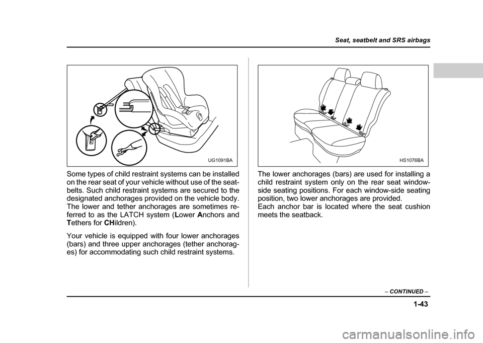 SUBARU IMPREZA WRX 2004 2.G Owners Manual 1-43
Seat, seatbelt and SRS airbags
– CONTINUED  –
Some types of child restraint systems can be installed 
on the rear seat of your vehicle without use of the seat-
belts. Such child restraint sys