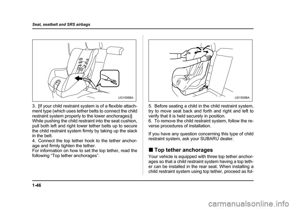 SUBARU IMPREZA WRX 2004 2.G Owners Manual 1-46
Seat, seatbelt and SRS airbags
3. [If your child restraint system is of a flexible attach-
ment type (which uses tether belts to connect the child
restraint system properly to the lower anchorag SUBARU IMPREZA WRX 2004 2.G Owners Manual 1-46
Seat, seatbelt and SRS airbags
3. [If your child restraint system is of a flexible attach-
ment type (which uses tether belts to connect the child
restraint system properly to the lower anchorag