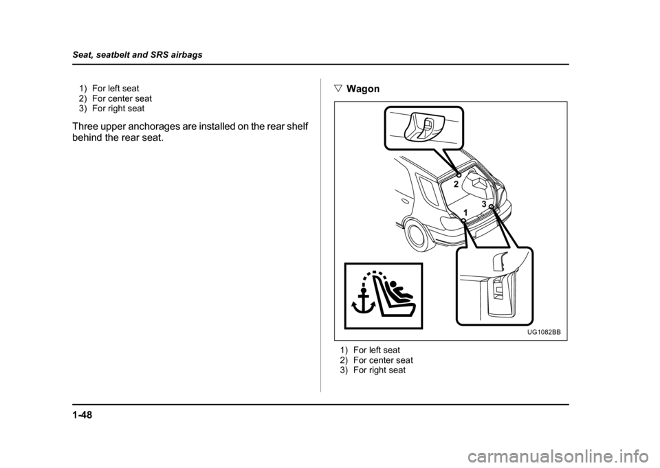 SUBARU IMPREZA WRX 2004 2.G Owners Manual 1-48
Seat, seatbelt and SRS airbags
1) For left seat 
2) For center seat
3) For right seat
Three upper anchorages are installed on the rear shelf 
behind the rear seat. "
Wagon
1) For left seat 
2) Fo