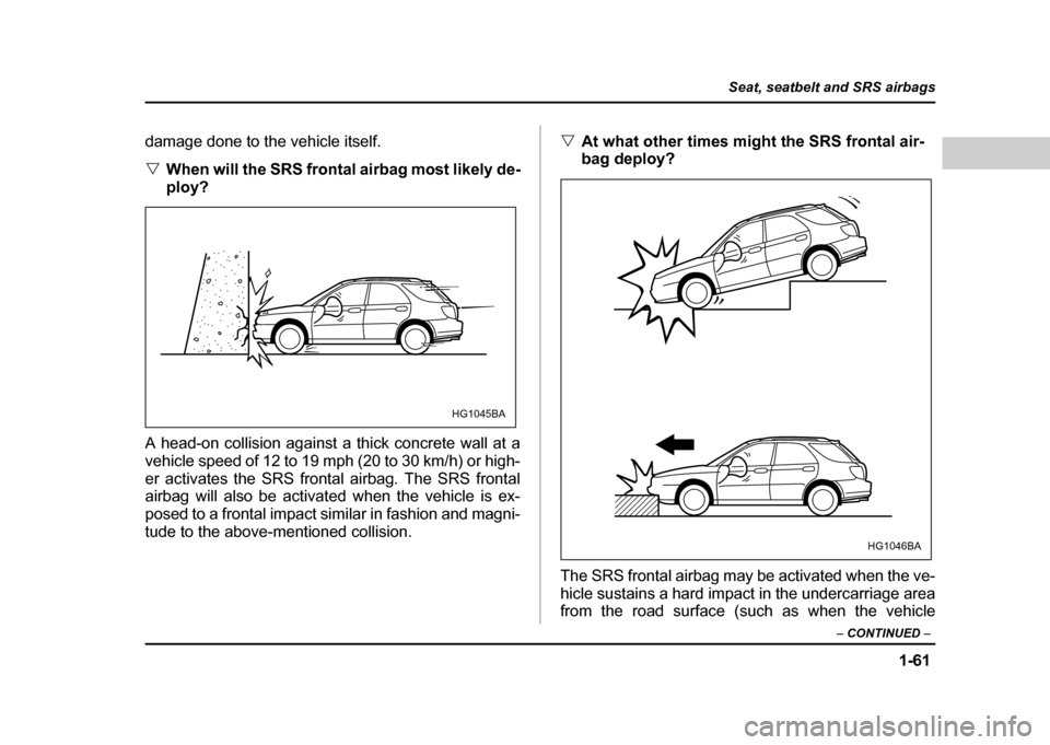 SUBARU IMPREZA WRX 2004 2.G Owners Manual 1-61
Seat, seatbelt and SRS airbags
– CONTINUED  –
damage done to the vehicle itself. "When will the SRS frontal airbag most likely de- 
ploy?
A head-on collision against a thick concrete wall at 