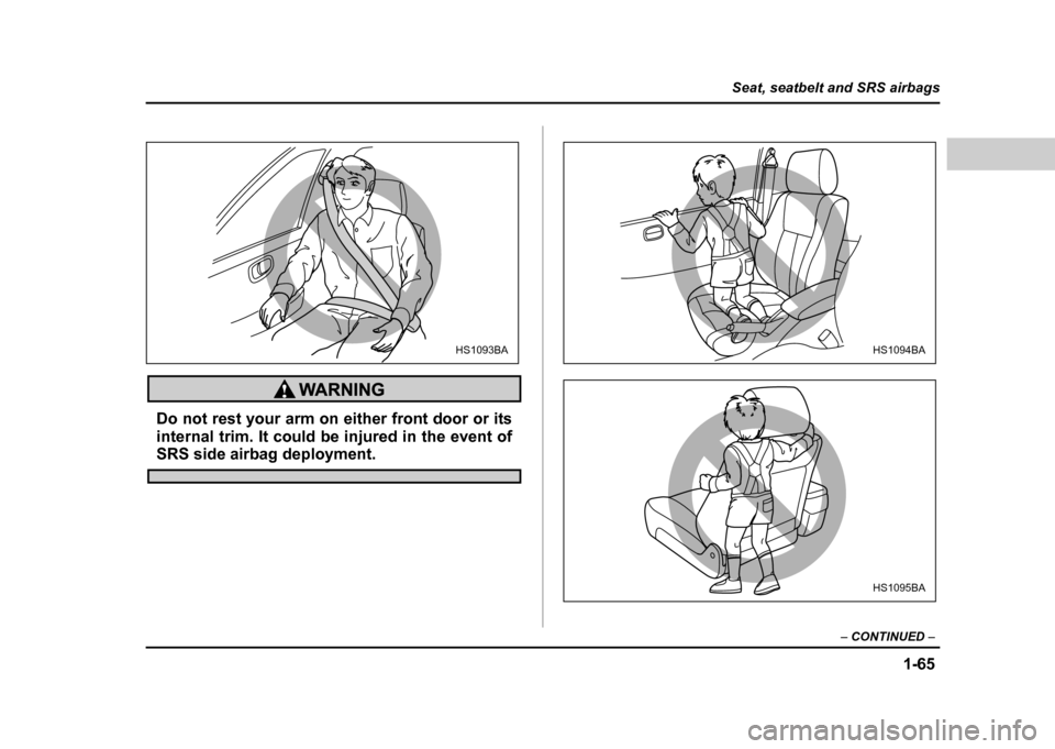 SUBARU IMPREZA WRX 2004 2.G Owners Manual 1-65
Seat, seatbelt and SRS airbags
– CONTINUED  –
Do not rest your arm on either front door or its 
internal trim. It could be injured in the event of
SRS side airbag deployment.
HS1093BAHS1094BA