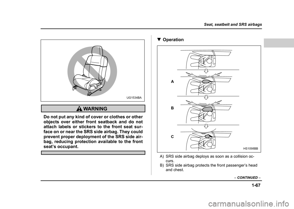 SUBARU IMPREZA WRX 2004 2.G Owners Manual 1-67
Seat, seatbelt and SRS airbags
– CONTINUED  –
Do not put any kind of cover or clothes or other 
objects over either front seatback and do not 
attach labels or stickers to the front seat sur-