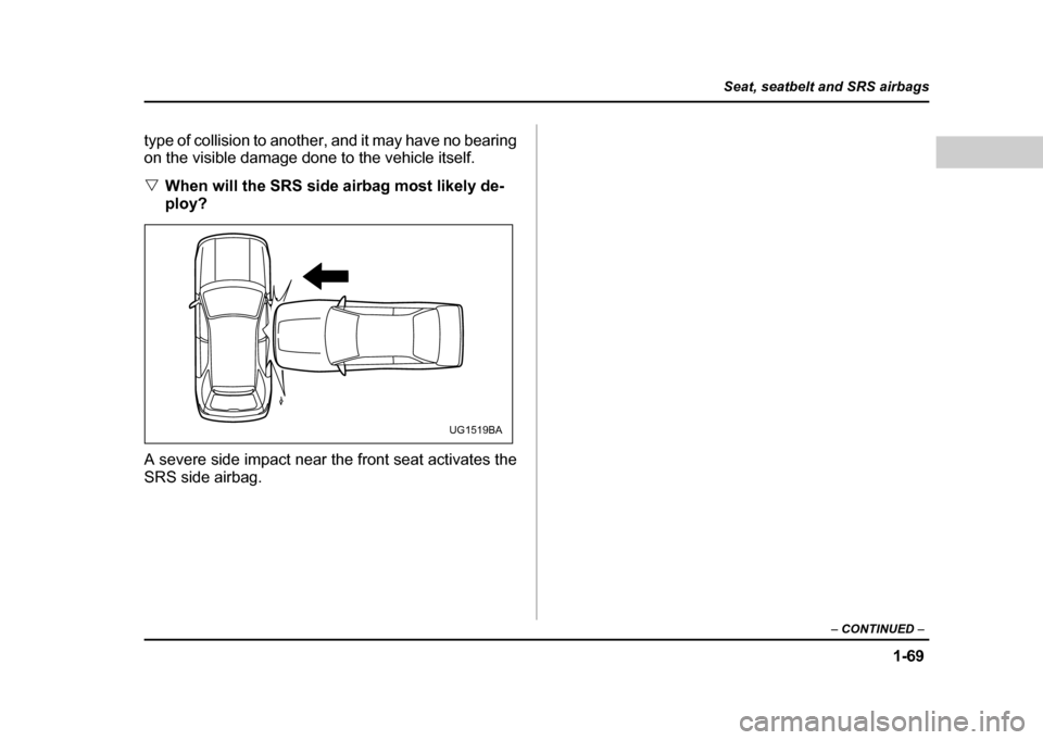 SUBARU IMPREZA WRX 2004 2.G Owners Manual 1-69
Seat, seatbelt and SRS airbags
– CONTINUED  –
type of collision to another, and it may have no bearing 
on the visible damage done to the vehicle itself. "When will the SRS side airbag most l