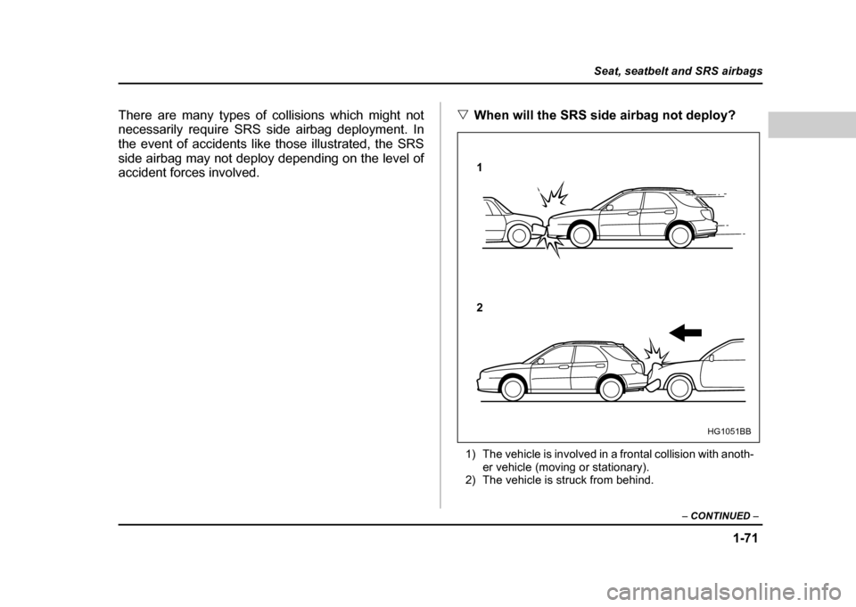 SUBARU IMPREZA WRX 2004 2.G Owners Manual 1-71
Seat, seatbelt and SRS airbags
– CONTINUED  –
There are many types of collisions which might not 
necessarily require SRS side airbag deployment. In 
the event of accidents like those illustr