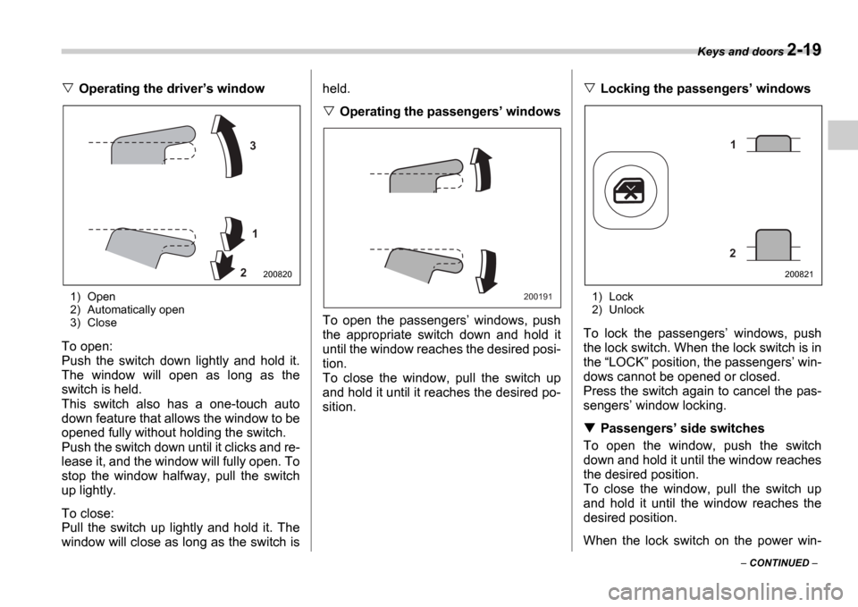SUBARU IMPREZA WRX 2006 2.G Owners Manual Keys and doors 2-19
CONTINUED
Operating the driver s window
1) Open
2) Automatically open
3) Close
To open:
Push the switch down lightly and hold it.
The window will open as lo SUBARU IMPREZA WRX 2006 2.G Owners Manual Keys and doors 2-19
CONTINUED
Operating the driver s window
1) Open
2) Automatically open
3) Close
To open:
Push the switch down lightly and hold it.
The window will open as lo