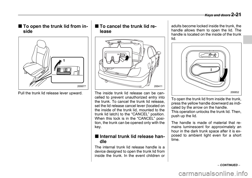 SUBARU IMPREZA WRX 2006 2.G Owners Manual Keys and doors 2-21
CONTINUED
To open the trunk lid from in-
side
Pull the trunk lid release lever upward.
To cancel the trunk lid re-
lease
The inside trunk lid release can be can-
c SUBARU IMPREZA WRX 2006 2.G Owners Manual Keys and doors 2-21
CONTINUED
To open the trunk lid from in-
side
Pull the trunk lid release lever upward.
To cancel the trunk lid re-
lease
The inside trunk lid release can be can-
c