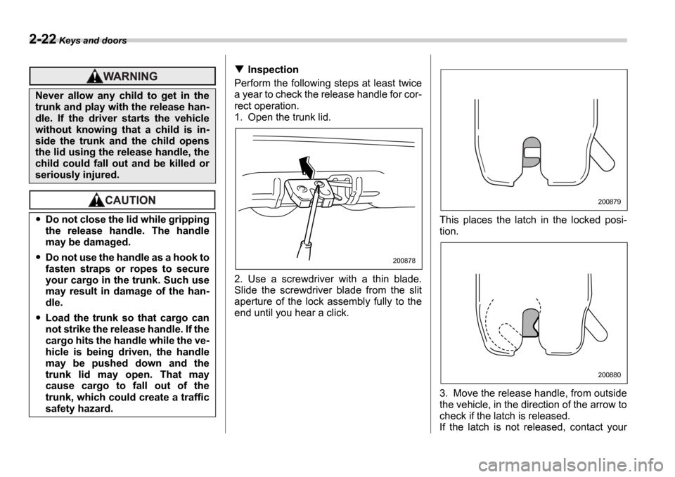 SUBARU IMPREZA WRX 2006 2.G Owners Manual 2-22 Keys and doors
Inspection
Perform the following steps at least twice
a year to check the release handle for cor-
rect operation.
1. Open the trunk lid.
2. Use a screwdriver with a thin SUBARU IMPREZA WRX 2006 2.G Owners Manual 2-22 Keys and doors
Inspection
Perform the following steps at least twice
a year to check the release handle for cor-
rect operation.
1. Open the trunk lid.
2. Use a screwdriver with a thin