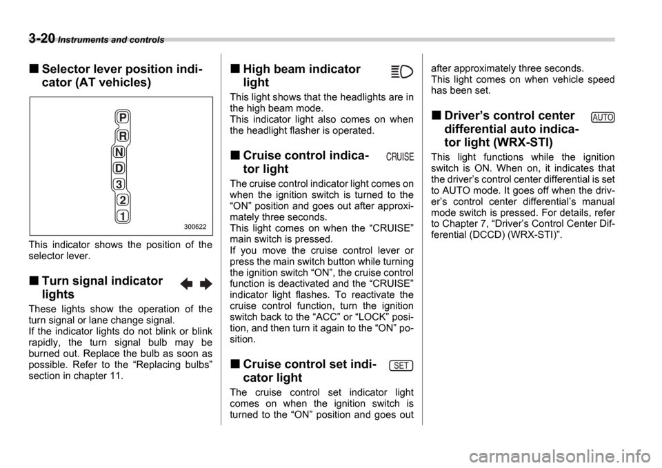 SUBARU IMPREZA WRX 2006 2.G Owners Manual 3-20 Instruments and controls
Selector lever position indi- 
cator (AT vehicles)
This  indicator  shows  the  position  of  the 
selector lever.
Turn signal indicator  
lights
These  lights  show  the