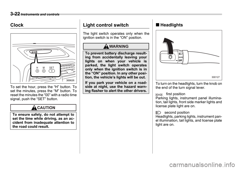 SUBARU IMPREZA WRX 2006 2.G Owners Manual 3-22 Instruments and controls
Clock
To set the hour, press the H button. To
set the minutes, press the M button. To
reset the minutes the 00 with a radio time
signal, pu SUBARU IMPREZA WRX 2006 2.G Owners Manual 3-22 Instruments and controls
Clock
To set the hour, press the H button. To
set the minutes, press the M button. To
reset the minutes the 00 with a radio time
signal, pu