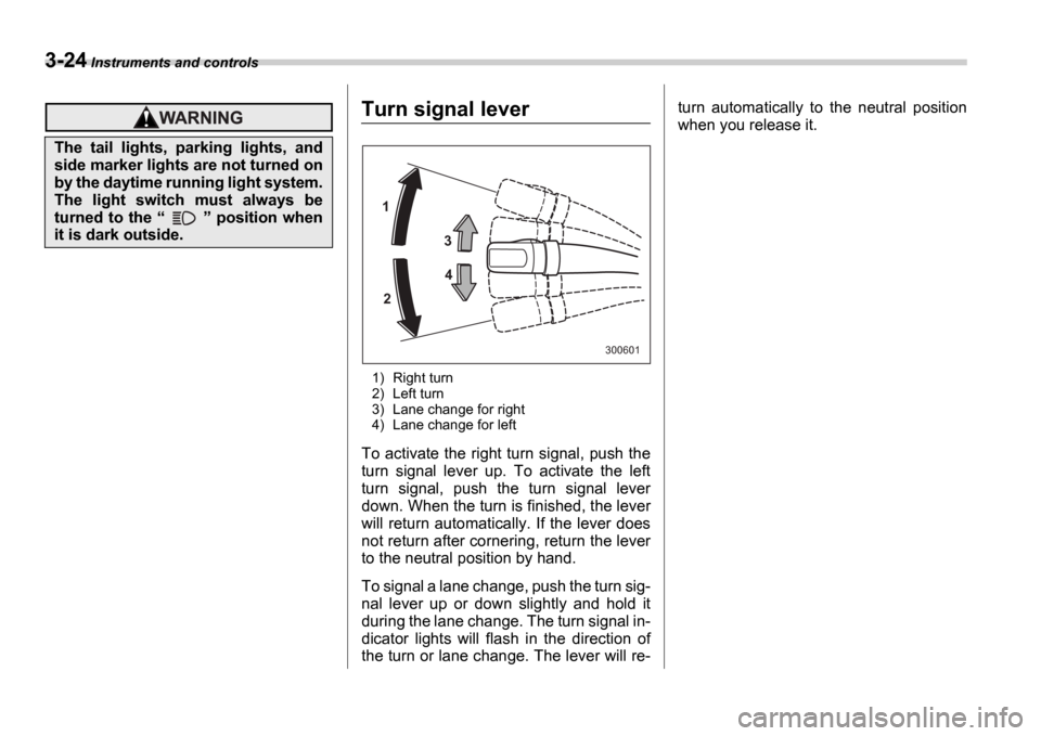 SUBARU IMPREZA WRX 2006 2.G Owners Manual 3-24 Instruments and controls
Turn signal lever
1) Right turn 
2) Left turn
3) Lane change for right 
4) Lane change for left
To activate the right turn signal, push the 
turn  signal  lever  up.  To 