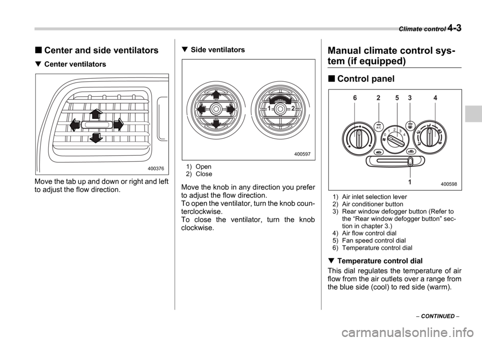 SUBARU IMPREZA WRX 2006 2.G Owners Manual Climate control 4-3
 CONTINUED  
Center and side ventilators
Center ventilators
Move the tab up and down or right and left 
to adjust the flow direction.
Side ventilators
1) Open 
2) Close
Move th