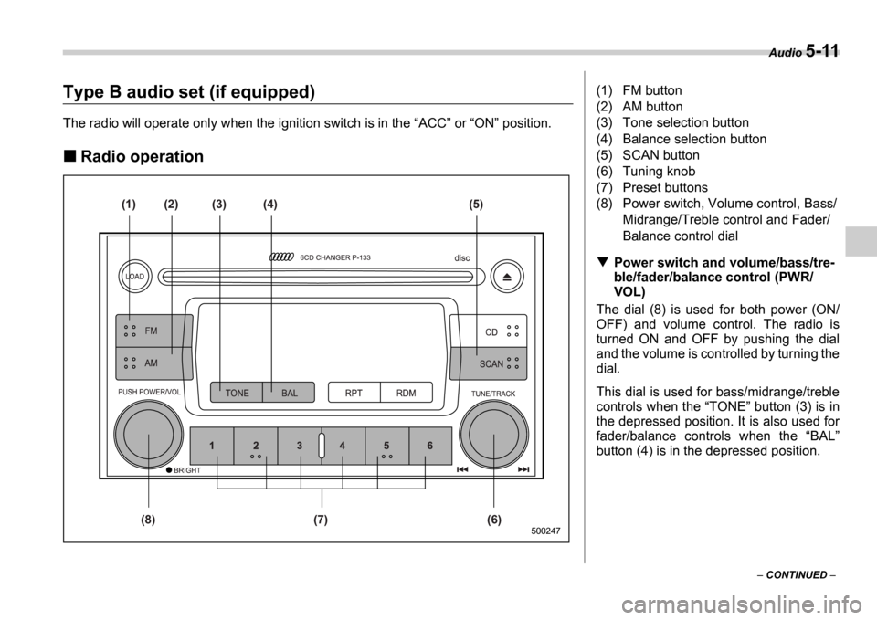 SUBARU IMPREZA WRX 2006 2.G Owners Manual Audio 5-11
 CONTINUED  
Type B audio set (if equipped)
The radio will operate only when the ignition switch  is in the ACC  or  ON  position.
Radio operation
(1)
(8) (7) (6) (2) (3) (4) (5