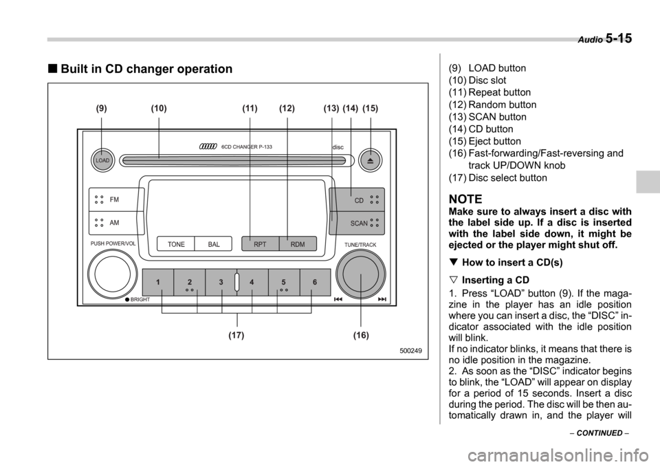 SUBARU IMPREZA WRX 2006 2.G Owners Manual Audio 5-15
 CONTINUED  
Built in CD changer operation
(9)
(17) (16)(12)
(11)
(10) (13) (14) (15)
500249
(9) LOAD button 
(10) Disc slot
(11) Repeat button 
(12) Random button 
(13) SCAN button
(14