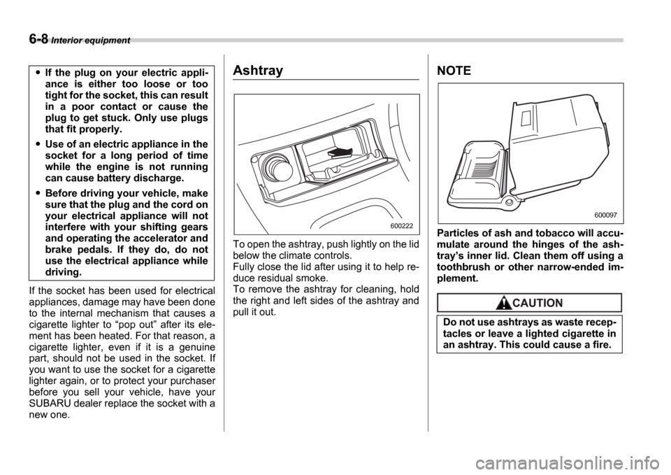 SUBARU IMPREZA WRX 2006 2.G Owners Manual 6-8 Interior equipment
If the socket has been used for electrical
appliances, damage may have been done
to the internal mechanism that causes a
cigarette lighter to pop out aft SUBARU IMPREZA WRX 2006 2.G Owners Manual 6-8 Interior equipment
If the socket has been used for electrical
appliances, damage may have been done
to the internal mechanism that causes a
cigarette lighter to pop out aft