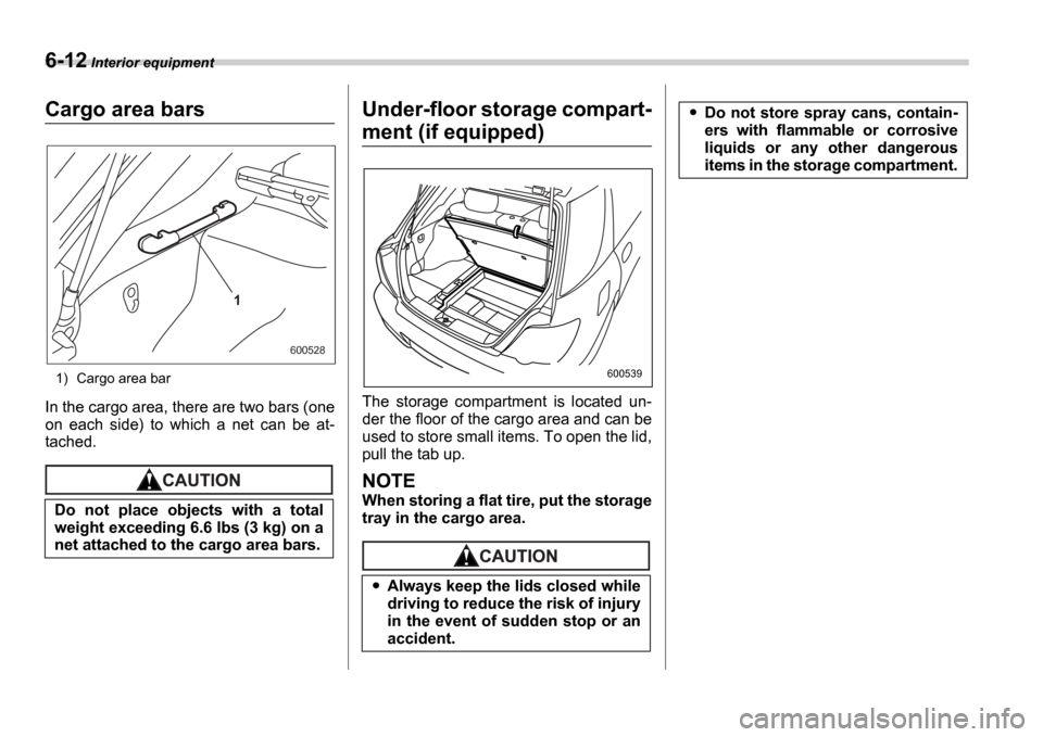 SUBARU IMPREZA WRX 2006 2.G Owners Manual 6-12 Interior equipment
Cargo area bars
1) Cargo area bar
In the cargo area, there are two bars (one 
on  each  side)  to  which  a  net  can  be  at-
tached.
Under-floor storage compart-
ment (if equ