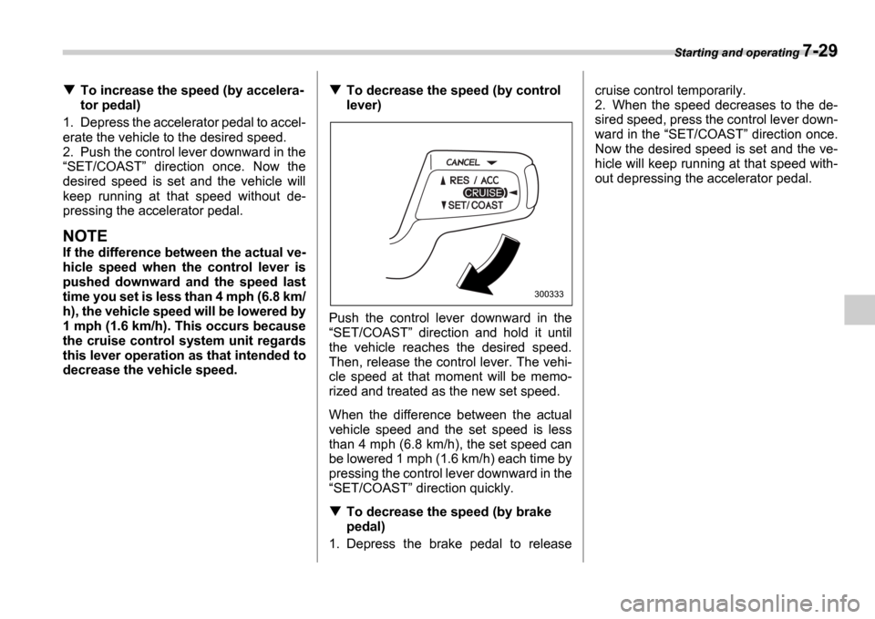 SUBARU IMPREZA WRX 2006 2.G Owners Manual Starting and operating 7-29
To increase the speed (by accelera-
tor pedal)
1. Depress the accelerator pedal to accel-
erate the vehicle to the desired speed.
2. Push the control lever downward in t SUBARU IMPREZA WRX 2006 2.G Owners Manual Starting and operating 7-29
To increase the speed (by accelera-
tor pedal)
1. Depress the accelerator pedal to accel-
erate the vehicle to the desired speed.
2. Push the control lever downward in t