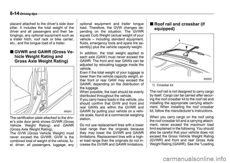 SUBARU IMPREZA WRX 2006 2.G Owners Manual 8-14 Driving tips
placard attached to the driver s side door
pillar. It includes the total weight of the
driver and all passengers and their be-
longings, any optional equipment su SUBARU IMPREZA WRX 2006 2.G Owners Manual 8-14 Driving tips
placard attached to the driver s side door
pillar. It includes the total weight of the
driver and all passengers and their be-
longings, any optional equipment su