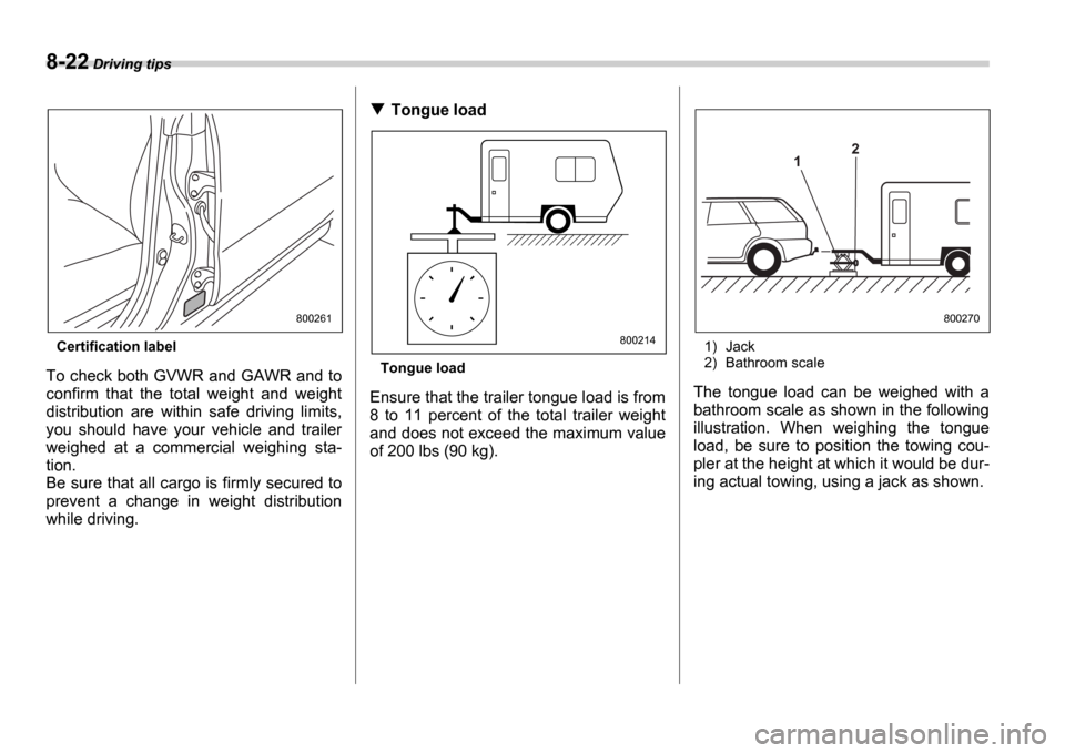 SUBARU IMPREZA WRX 2006 2.G Owners Manual 8-22 Driving tips
Certification label
To check both GVWR and GAWR and to 
confirm  that  the  total  weight  and  weight
distribution  are  within  safe  driving  limits,
you  should  have  your  vehi