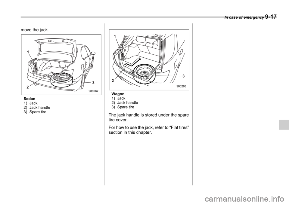 SUBARU IMPREZA WRX 2006 2.G Owners Manual In case of emergency 9-17
move the jack.
Sedan 
1) Jack 
2) Jack handle 
3) Spare tire Wagon 
1) Jack 
2) Jack handle
3) Spare tire
The jack handle is stored under the spare 
tire cover. 
For how to u
