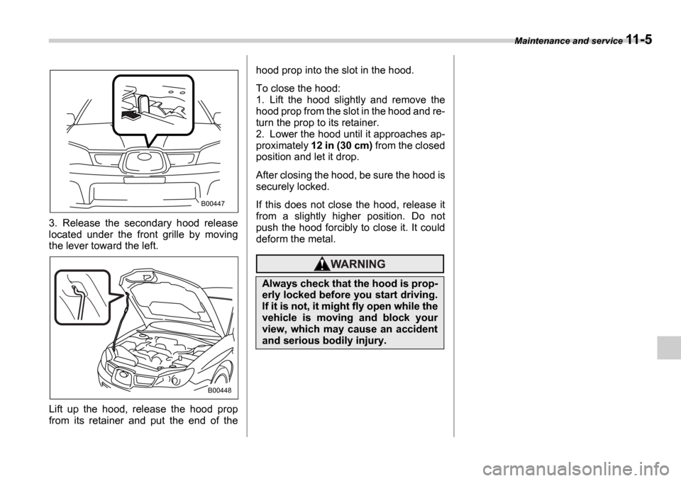 SUBARU IMPREZA WRX 2006 2.G Owners Manual Maintenance and service 11-5
3. Release  the  secondary  hood  release 
located  under  the  front  grille  by  moving 
the lever toward the left. 
Lift  up  the  hood,  release  the  hood  prop 
from