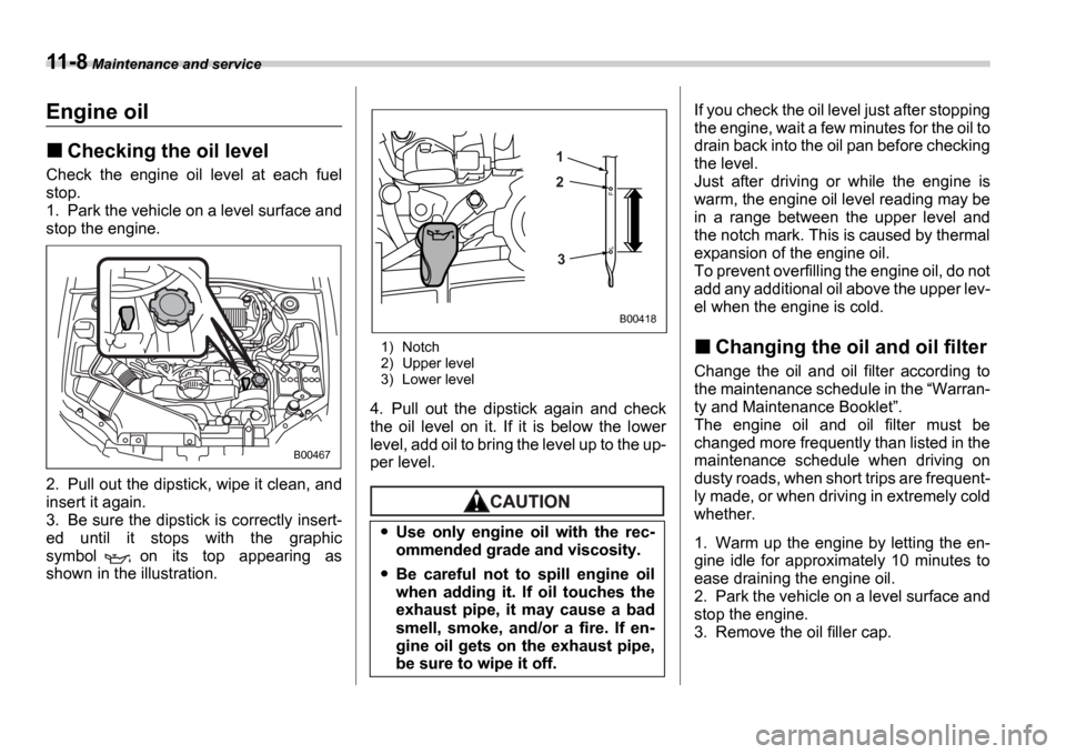 SUBARU IMPREZA WRX 2006 2.G Owners Manual 11-8 Maintenance and service
Engine oil
Checking the oil level
Check the engine oil level at each fuel
stop.
1. Park the vehicle on a level surface and
stop the engine.
2. Pull out the dipsti SUBARU IMPREZA WRX 2006 2.G Owners Manual 11-8 Maintenance and service
Engine oil
Checking the oil level
Check the engine oil level at each fuel
stop.
1. Park the vehicle on a level surface and
stop the engine.
2. Pull out the dipsti