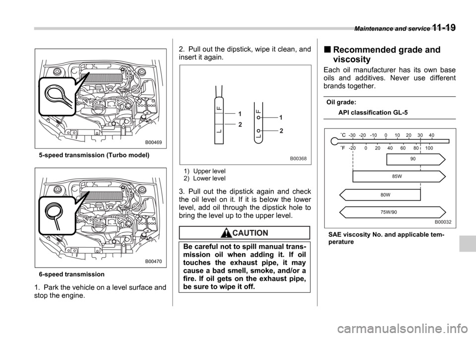 SUBARU IMPREZA WRX 2006 2.G Owners Manual Maintenance and service 11-19
5-speed transmission (Turbo model) 
6-speed transmission
1. Park the vehicle on a level surface and 
stop the engine. 2. Pull out the dipstick, wipe it clean, and
insert 