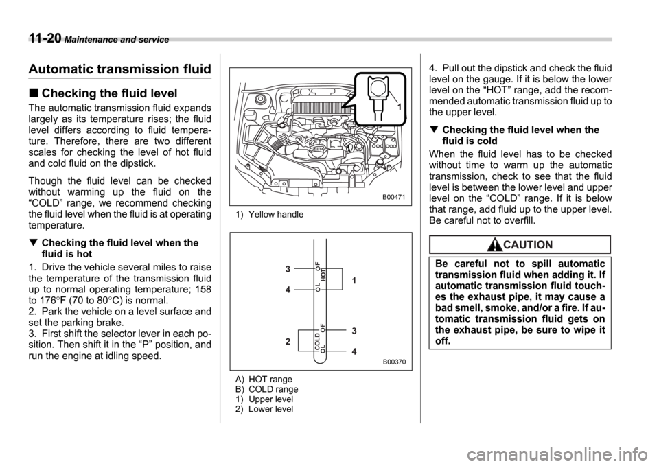 SUBARU IMPREZA WRX 2006 2.G Owners Manual 11-20 Maintenance and service
Automatic transmission fluid
Checking the fluid level
The automatic transmission fluid expands
largely as its temperature rises; the fluid
level differs accordin SUBARU IMPREZA WRX 2006 2.G Owners Manual 11-20 Maintenance and service
Automatic transmission fluid
Checking the fluid level
The automatic transmission fluid expands
largely as its temperature rises; the fluid
level differs accordin