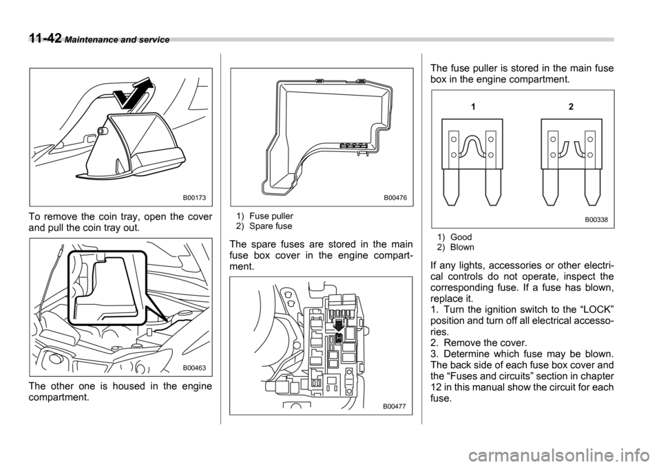 SUBARU IMPREZA WRX 2006 2.G Owners Manual 11-42 Maintenance and service
To  remove  the  coin  tray,  open  the  cover 
and pull the coin tray out. 
The  other  one  is  housed  in  the  engine 
compartment.1) Fuse puller 
2) Spare fuse
The  