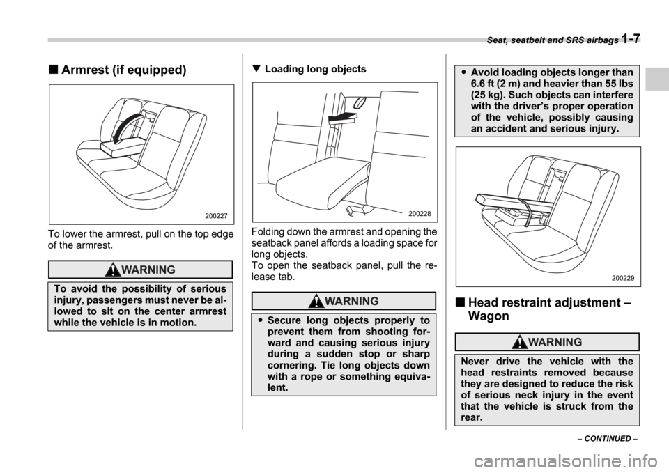 SUBARU IMPREZA WRX 2006 2.G Owners Manual Seat, seatbelt and SRS airbags 1-7
CONTINUED
Armrest (if equipped)
To lower the armrest, pull on the top edge
of the armrest.
Loading long objects
Folding down the armrest and opening the
sea SUBARU IMPREZA WRX 2006 2.G Owners Manual Seat, seatbelt and SRS airbags 1-7
CONTINUED
Armrest (if equipped)
To lower the armrest, pull on the top edge
of the armrest.
Loading long objects
Folding down the armrest and opening the
sea