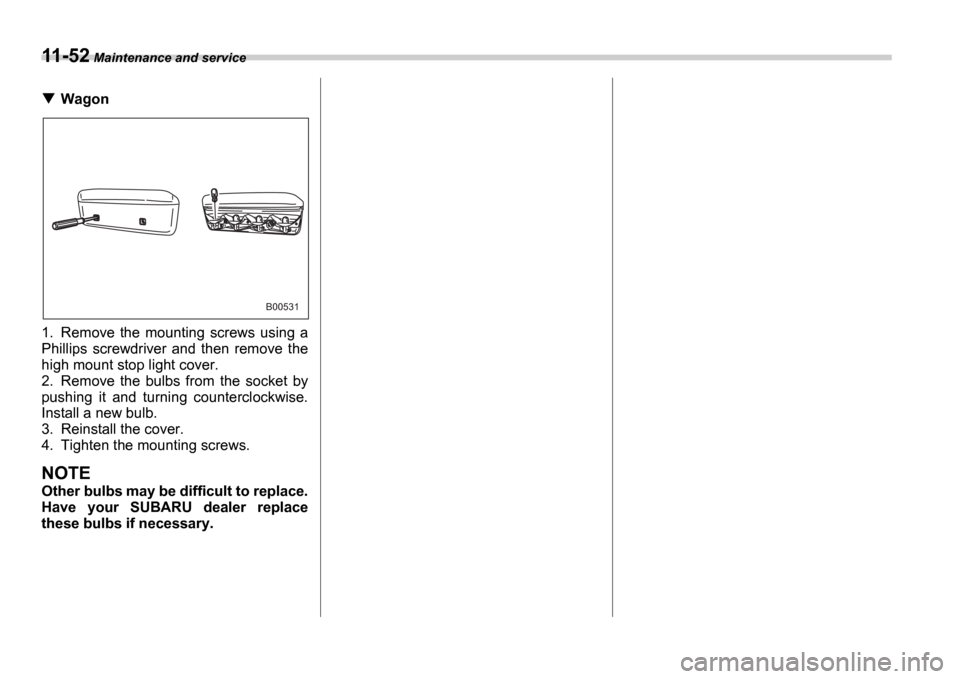 SUBARU IMPREZA WRX 2006 2.G Owners Manual 11-52 Maintenance and service
Wagon
1. Remove  the  mounting  screws  using  a 
Phillips  screwdriver  and  then  remove  the
high mount stop light cover.
2. Remove  the  bulbs  from  the  socket  by
