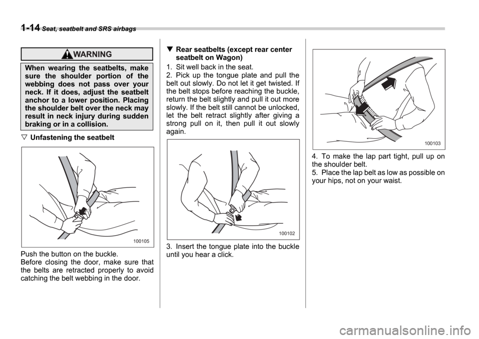 SUBARU IMPREZA WRX 2006 2.G Owners Manual 1-14 Seat, seatbelt and SRS airbags
Unfastening the seatbelt
Push the button on the buckle.
Before closing the door, make sure that
the belts are retracted properly to avoid
catching th SUBARU IMPREZA WRX 2006 2.G Owners Manual 1-14 Seat, seatbelt and SRS airbags
Unfastening the seatbelt
Push the button on the buckle.
Before closing the door, make sure that
the belts are retracted properly to avoid
catching th