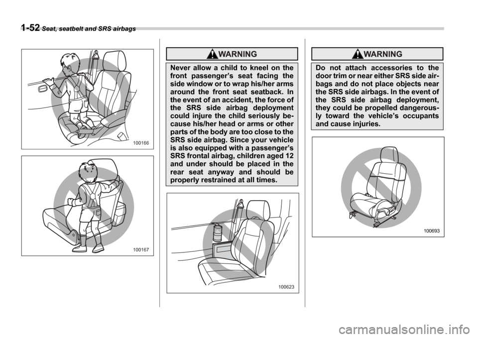 SUBARU IMPREZA WRX 2006 2.G Owners Manual 1-52 Seat, seatbelt and SRS airbags
100166
100167
Never  allow  a  child  to  kneel  on  the 
front  passenger s  seat  facing  the
side window or to wrap his/her arms
around  the  front  seat  seat