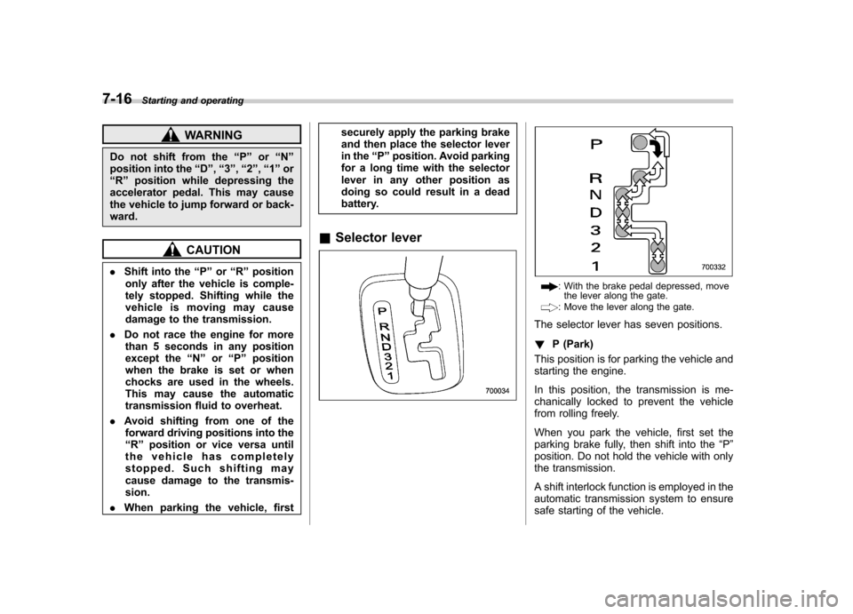 SUBARU IMPREZA WRX 2007 3.G Owners Manual 7-16Starting and operating
WARNING
Do not shift from the “P ” or “N ”
position into the “D ”, “3 ”, “2 ”, “1 ” or
“ R ” position while depressing the
accelerator pedal. Thi SUBARU IMPREZA WRX 2007 3.G Owners Manual 7-16Starting and operating
WARNING
Do not shift from the “P ” or “N ”
position into the “D ”, “3 ”, “2 ”, “1 ” or
“ R ” position while depressing the
accelerator pedal. Thi