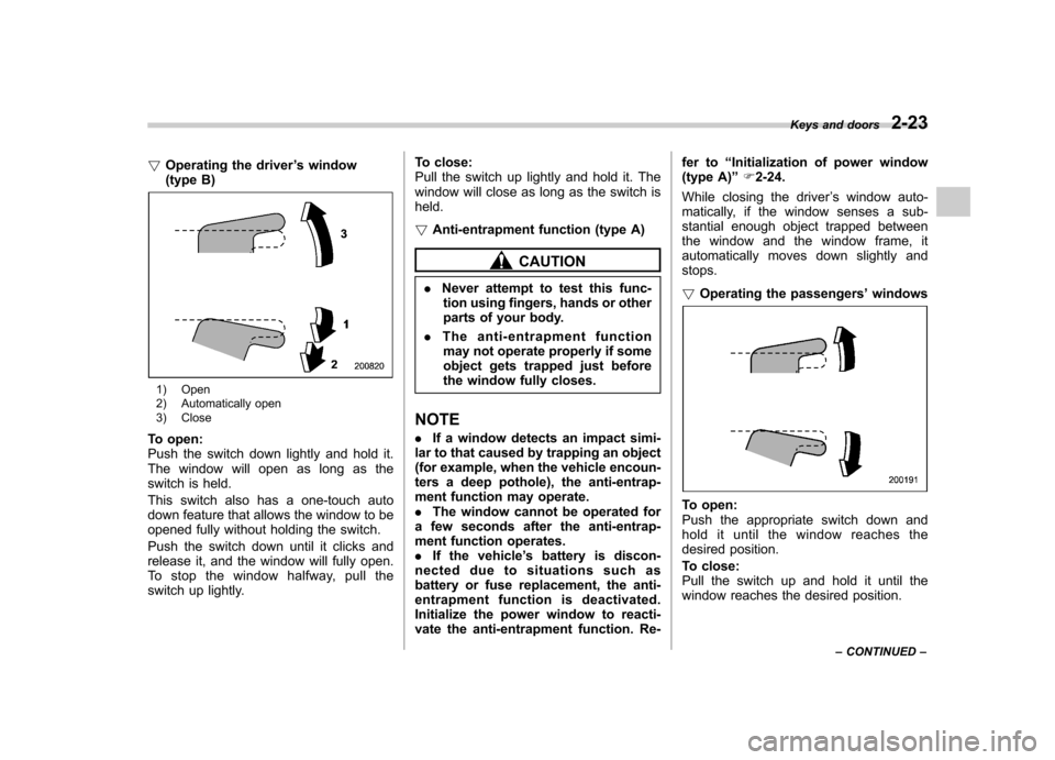 SUBARU IMPREZA WRX 2011 4.G Owners Manual !Operating the driver ’s window
(type B)
1) Open 
2) Automatically open
3) Close
To open: 
Push the switch down lightly and hold it.
The window will open as long as the
switch is held. 
This switch 